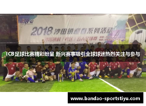 ICB足球比赛精彩纷呈 新兴赛事吸引全球球迷热烈关注与参与