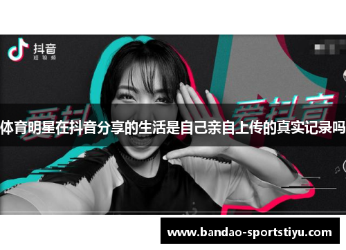 体育明星在抖音分享的生活是自己亲自上传的真实记录吗