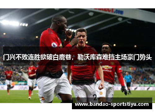 门兴不败连胜欲破白鹿巷，勒沃库森难挡主场豪门势头