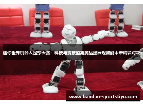 迷你世界机器人足球大赛：科技与竞技的完美碰撞展现智能未来精彩对决